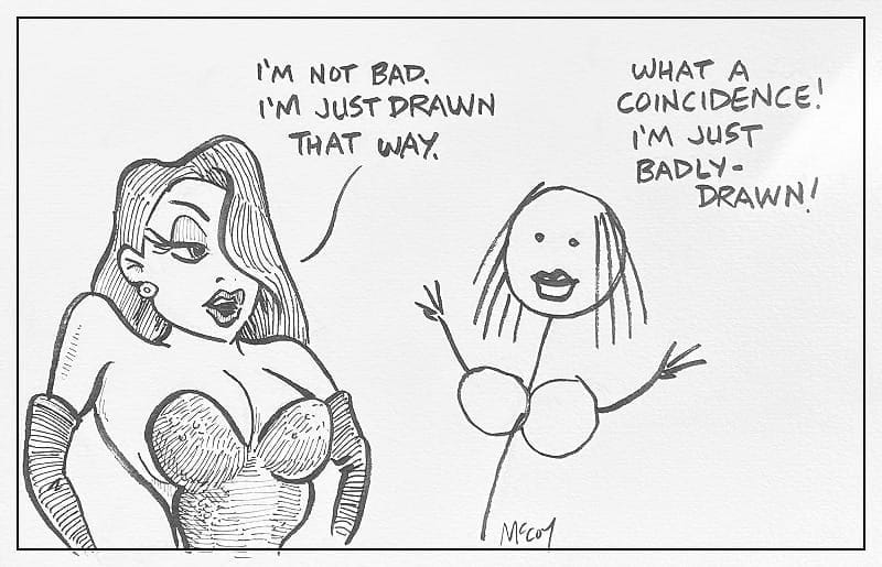 Jessica Rabbit: "I'm not bad. I'm just drawn that way." Stick figure lady: "What a coincidence. I'm just badly-drawn!"